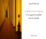 L'oeil et le coeur : un regard sensible sur le monde - Sarah Mostrel