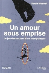 Un amour sous emprise : le jeu destructeur d'un manipulateur - Sarah Mostrel