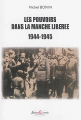 Les pouvoirs dans la Manche libérée : 1944-1945 - Michel Boivin