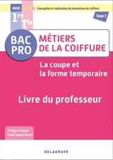 Bac pro MBBE métiers de la coiffure, pôle 1 conception et réalisation de prestations de coiffure 1re, terminale. Vol. 2. La coupe et la forme temporaire : livre du professeur - Philippe Campart