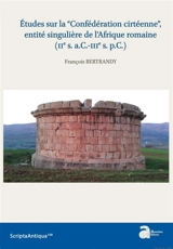 Etudes sur la Confédération cirtéenne, entité singulière de l'Afrique romaine (IIe s. a.C.-IIIe s. p.C.) - François Bertrandy