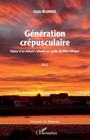 Génération crépusculaire : notes d'un bâtard culturel en quête du Père Afrique : récit - Alain Blondel
