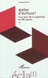 Atelier d'écriture ? : le tour de la question en 90 points : essai - Françoise Neveu