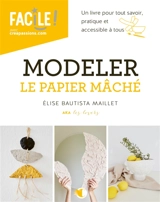 Modeler le papier mâché : un livre pour tout savoir, pratique et accessible à tous - Elise Bautista Maillet