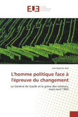 L'homme politique face à l'épreuve du changement : Le Général de Gaulle et la grève des mineurs, mars-avril 1963 - Jean-Baptiste Noé
