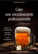 Créer une microbrasserie professionnelle... : et en vivre ! : création de sa microbrasserie, fabrication de la bière, circuits de distribution - Victoire Delory