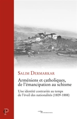 Arméniens et catholiques, de l'émancipation au schisme : une identité contrariée au temps de l'éveil des nationalités (1809-1888) - Salim Dermarkar