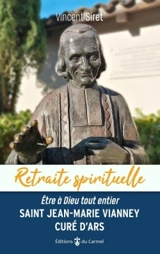 Saint Jean-Marie Vianney, curé d'Ars : être à Dieu tout entier - Vincent Siret
