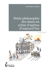 Petite philosophie des mises en scène d'opéras d'aujourd'hui - Dominique Catteau