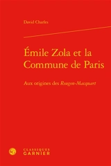 Emile Zola et la Commune de Paris : aux origines des Rougon-Macquart - David Charles