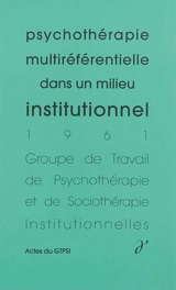 Actes du GTPSI. Vol. 3. Psychothérapie multiréférentielle dans un milieu institutionnel : actes du GTPSI, Saint-Alban, les 30 avril et 1er mai 1961 - Groupe de travail  de psychothérapie et de sociothérapie institutionnelles. Rencontres (1961 ; Saint-Alban, Lozère)