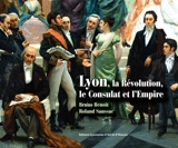 Lyon, la Révolution, le Consulat et l'Empire - Bruno Benoit