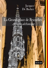 La Grand-Place de Bruxelles : athanor alchimique - Jacques De Backer