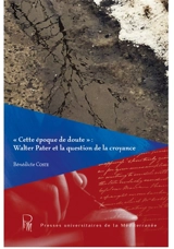 Cette époque de doute : Walter Pater et la question de la croyance - Bénédicte Coste