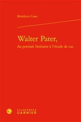 Walter Pater, du portrait littéraire à l'étude de cas - Bénédicte Coste