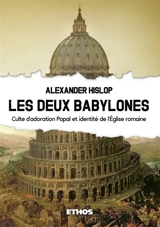 Les Deux Babylones : Culte d'adoration Papal et identité de l'Eglise romaine - Alexander Hislop