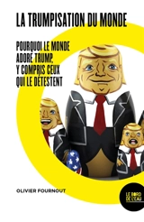 La trumpisation du monde ? : pourquoi le monde adore Trump, y compris ceux qui le détestent - Olivier Fournout