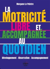 La motricité libre et accompagnée au quotidien : développement-observation-accompagnement - Morgane Le Peintre