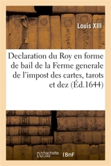 Declaration du Roy en forme de bail de la Ferme generale de l'impost des cartes, tarots et dez : faicte à maistre Pierre Villerme - Louis 13