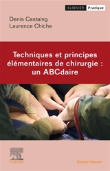 Techniques et principes élémentaires de chirurgie : un ABCdaire - Denis Castaing