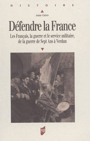 Défendre la France : les Français, la guerre et le service militaire, de la guerre de Sept Ans à Verdun - Annie Crépin