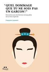 Quel dommage que tu ne sois pas un garçon ! : rencontres avec des femmes remarquables de la Chine impériale - Françoise Lauwaert