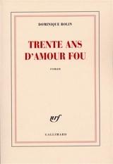 Trente ans d'amour fou - Dominique Rolin