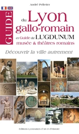 Guide du Lyon gallo-romain : et guide de Lugdunum, musée & théâtres romains - André Pelletier