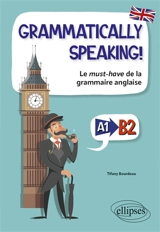 Grammatically speaking! : le must-have de la grammaire anglaise : A1-B2 - Tifany Bourdeau