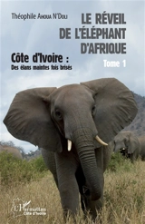 Le réveil de l'éléphant d'Afrique. Vol. 1. Côte d'Ivoire : des élans maintes fois brisés - Théophile Ahoua N'Doli