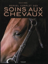 Manuel complet des soins aux chevaux - Colin Vogel