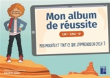 Mon album de réussite CM1, CM2, 6e : mes progrès et tout ce que j'apprends en cycle 3 - Danièle Adad