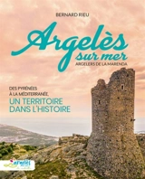 Argelès-sur-Mer : des Pyrénées à la Méditerranée, un territoire dans l'histoire. Argelers de la Marenda - Bernard Rieu