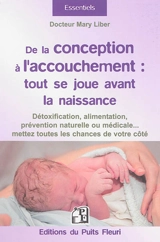De la conception à l'accouchement : tout se joue avant la naissance : détoxification, alimentation, prévention naturelle ou médicale... mettez toutes les chances de votre côté - Mary Liber