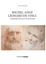 Michel Ange, Léonard de Vinci : correspondance imaginaire - Guillaume Robin