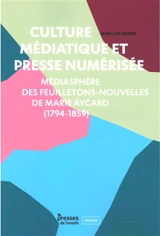 Culture médiatique et presse numérisée : médiasphère des feuilletons-nouvelles de Marie Aycard (1794-1859) - Jean-Luc Buard