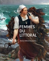 Femmes du littoral : Normandie, Bretagne et nord de la France à la fin du XIXe et au début du XXe siècle - Marie-Hélène Desjardins