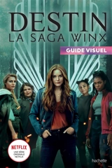 Destin, la saga Winx : guide visuel - Stéphanie Go