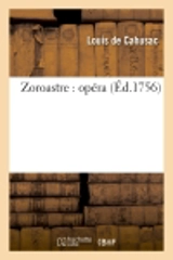 Zoroastre : opéra représenté pour la première fois par l'Académie royale de musique : le 5 décembre 1749 et remis au théâtre le mardi 20 janvier 1756 - Louis de Cahusac