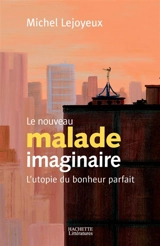 Le nouveau malade imaginaire : l'utopie du bonheur parfait - Michel Lejoyeux