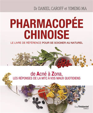 Pharmacopée chinoise : le livre de référence pour se soigner au naturel : de acné à zona, les réponses de la MTC à vos maux quotidiens - Daniel Caroff