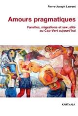 Amours pragmatiques : familles, migrations et sexualité au Cap-Vert aujourd'hui - Pierre-Joseph Laurent