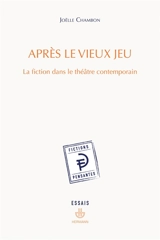 Après le vieux jeu : la fiction dans le théâtre contemporain - Joëlle Chambon
