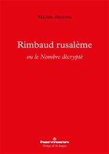 Rimbaud rusalème ou Le nombre décrypté - Michel Arouimi