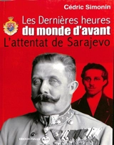 Les dernières heures du monde d'avant : l'attentat de Sarajevo : roman historique - Cédric Simonin