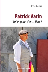Patrick Varin : toréer pour vivre... libre ! - Yves Lebas