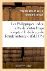Les Philippiques : odes. Lettre de Victor Hugo acceptant la dédicace de l'étude historique : et biographique sur Philippe d'Orléans et La Grange-Chancel - François-Joseph de La Grange-Chancel