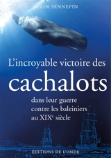 L'incroyable victoire des cachalots dans leur guerre contre les baleiniers au XIXe siècle - Alain Sennepin