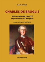 Charles de Broglie : Maître espion de Louis XV et promoteur de La Fayette - Alain Mazère