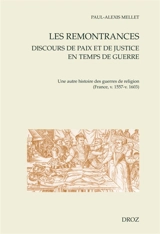 Les remontrances : discours de paix et de justice en temps de guerre : une autre histoire des guerres de Religion (France, v. 1557-v. 1603) - Paul-Alexis Mellet